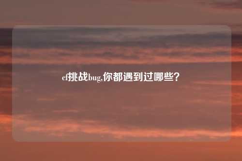 cf挑战bug,你都遇到过哪些？
