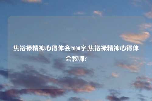 焦裕禄精神心得体会2000字,焦裕禄精神心得体会教师?