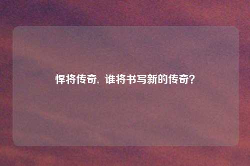 悍将传奇,  谁将书写新的传奇？