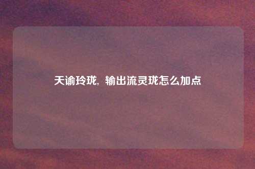 天谕玲珑,  输出流灵珑怎么加点