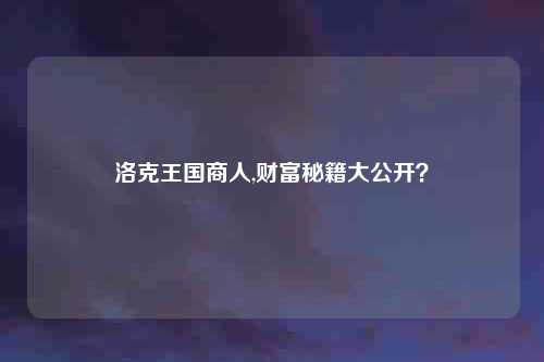 洛克王国商人,财富秘籍大公开？