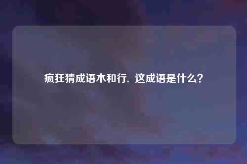 疯狂猜成语木和行,  这成语是什么？
