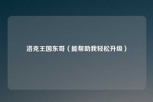 洛克王国东哥（能帮助我轻松升级）