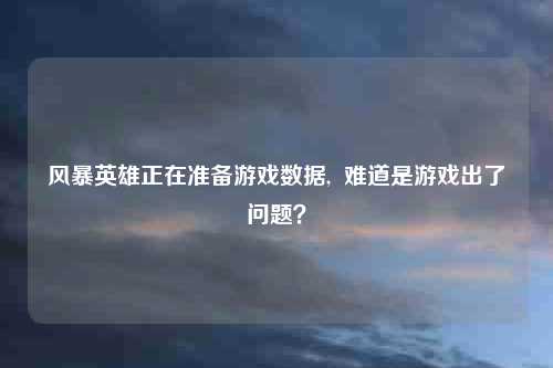 风暴英雄正在准备游戏数据,  难道是游戏出了问题？