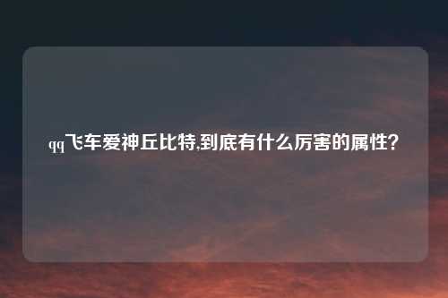 qq飞车爱神丘比特,到底有什么厉害的属性？