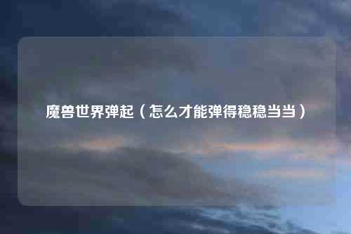 魔兽世界弹起（怎么才能弹得稳稳当当）