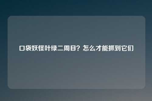 口袋妖怪叶绿二周目？怎么才能抓到它们