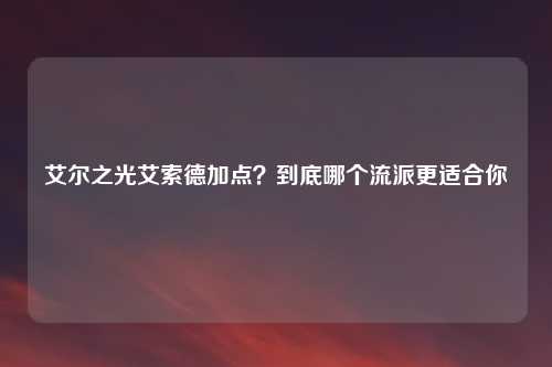 艾尔之光艾索德加点？到底哪个流派更适合你