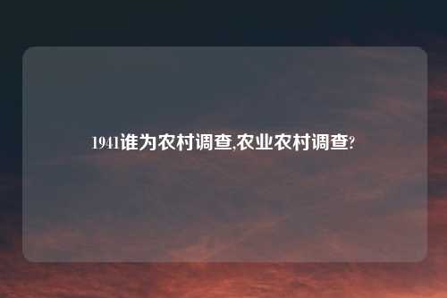 1941谁为农村调查,农业农村调查?