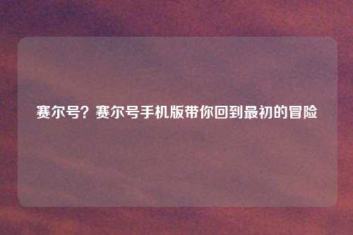 赛尔号？赛尔号手机版带你回到最初的冒险