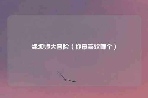 绿坝娘大冒险（你最喜欢哪个）