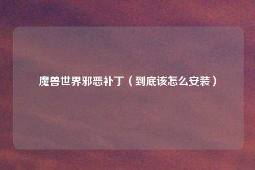 魔兽世界邪恶补丁（到底该怎么安装）