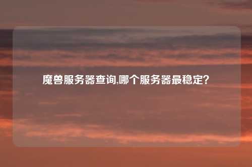 魔兽服务器查询,哪个服务器最稳定？