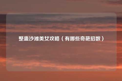 整蛊沙滩美女攻略（有哪些奇葩招数）