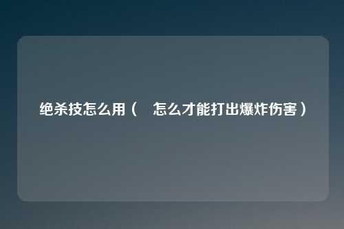 绝杀技怎么用( 怎么才能打出爆炸伤害)