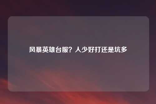 风暴英雄台服？人少好打还是坑多