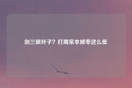 剑三银叶子？打周常本掉率这么低