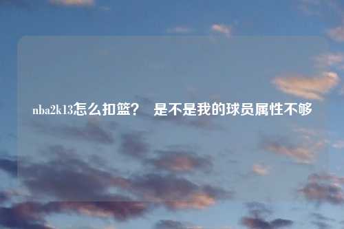 nba2k13怎么扣篮？  是不是我的球员属性不够