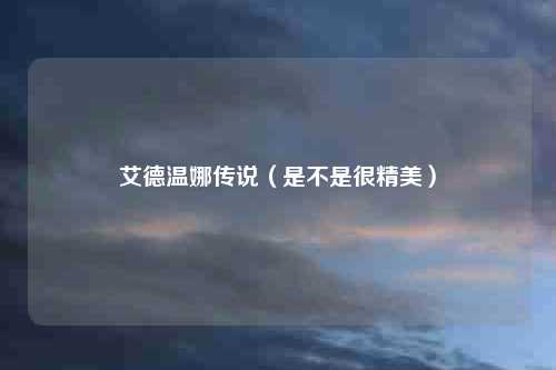 艾德温娜传说（是不是很精美）