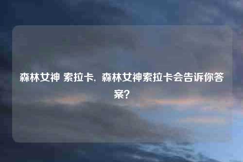 森林女神 索拉卡,  森林女神索拉卡会告诉你答案？