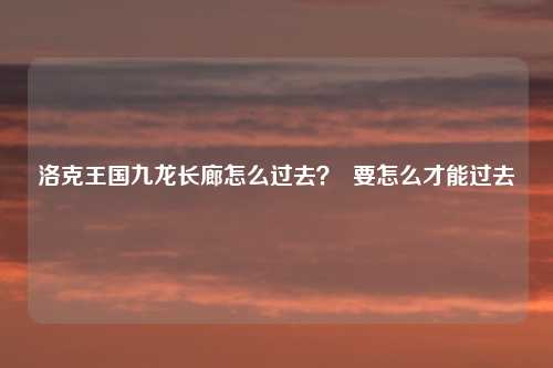 洛克王国九龙长廊怎么过去? 要怎么才能过去