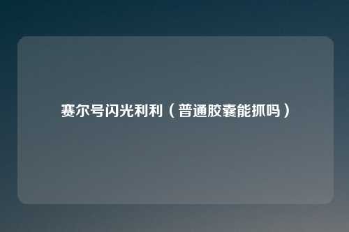 赛尔号闪光利利(普通胶囊能抓吗)