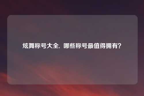 炫舞称号大全, 哪些称号最值得拥有?