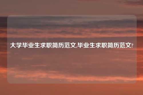 大学毕业生求职简历范文,毕业生求职简历范文?