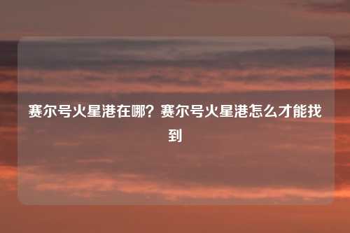 赛尔号火星港在哪?赛尔号火星港怎么才能找到