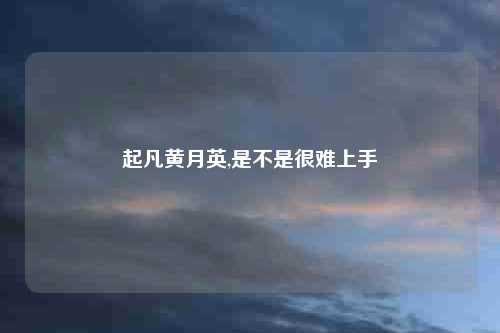 起凡黄月英,是不是很难上手
