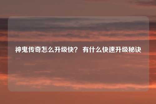 神鬼传奇怎么升级快? 有什么快速升级秘诀
