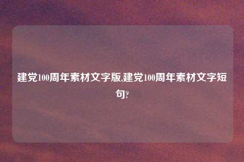建党100周年素材文字版,建党100周年素材文字短句?