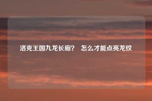 洛克王国九龙长廊？  怎么才能点亮龙纹