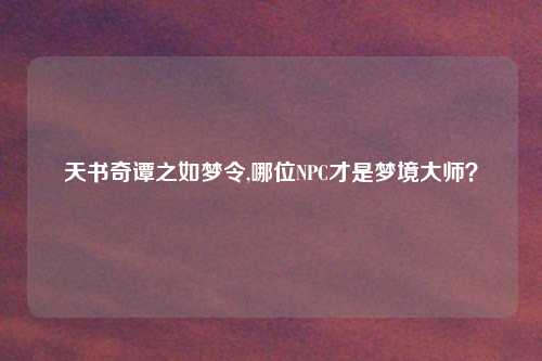 天书奇谭之如梦令,哪位NPC才是梦境大师？