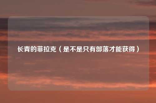 长青的菲拉克（是不是只有部落才能获得）
