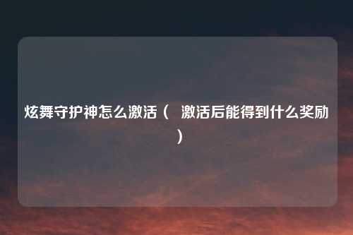 炫舞守护神怎么激活( 激活后能得到什么奖励)