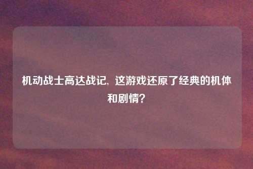 机动战士高达战记, 这游戏还原了经典的机体和剧情?