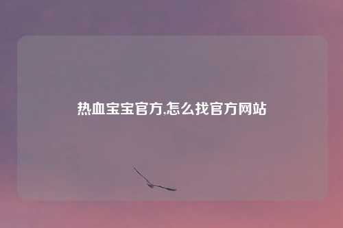热血宝宝官方,怎么找官方网站
