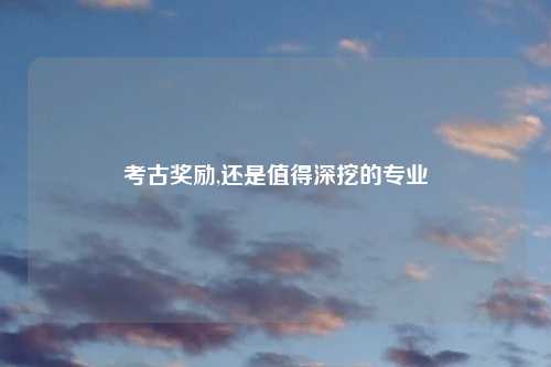 考古奖励,还是值得深挖的专业
