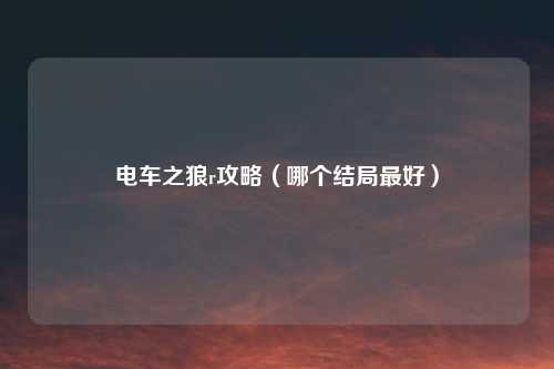 电车之狼r攻略(哪个结局最好)
