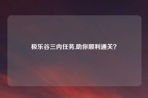 极乐谷三内任务,助你顺利通关?