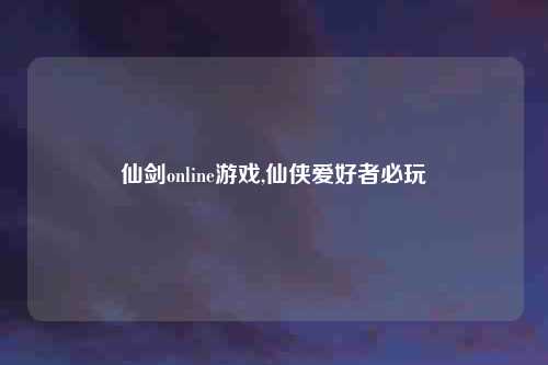 仙剑online游戏,仙侠爱好者必玩