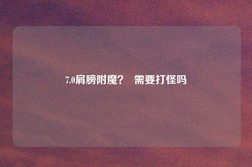 7.0肩膀附魔? 需要打怪吗
