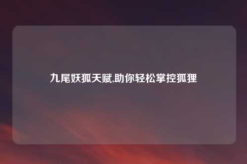 九尾妖狐天赋,助你轻松掌控狐狸