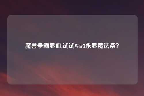 魔兽争霸显血,试试War3永显魔法条?