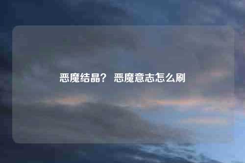 恶魔结晶? 恶魔意志怎么刷