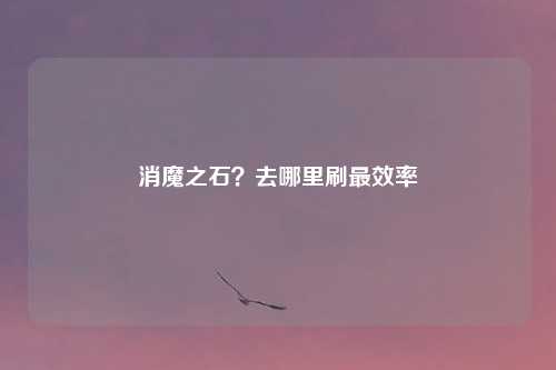 消魔之石?去哪里刷最效率