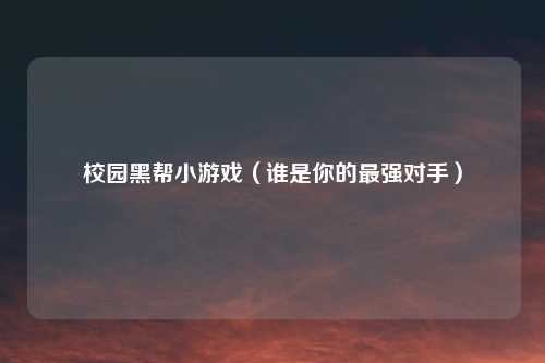 校园黑帮小游戏（谁是你的最强对手）