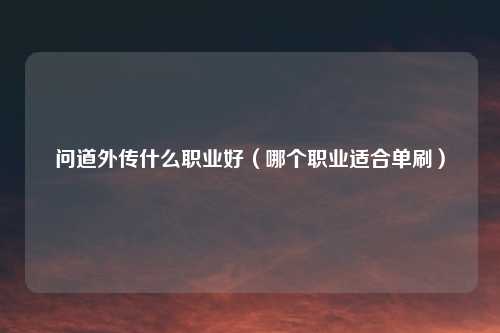 问道外传什么职业好（哪个职业适合单刷）