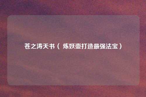 苍之涛天书( 炼妖壶打造最强法宝)